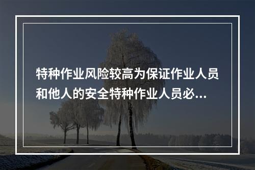 特种作业风险较高为保证作业人员和他人的安全特种作业人员必须持