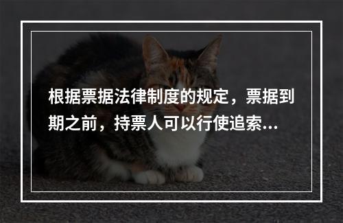 根据票据法律制度的规定，票据到期之前，持票人可以行使追索权的