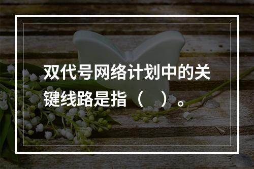 双代号网络计划中的关键线路是指（　）。