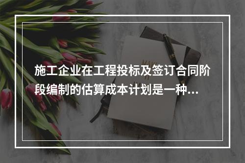 施工企业在工程投标及签订合同阶段编制的估算成本计划是一种（　