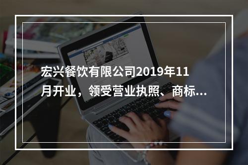 宏兴餐饮有限公司2019年11月开业，领受营业执照、商标注册