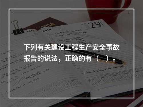 下列有关建设工程生产安全事故报告的说法，正确的有（　）。