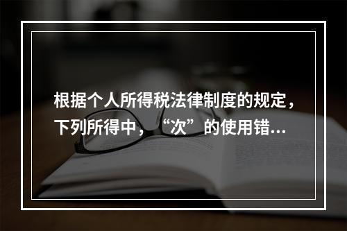 根据个人所得税法律制度的规定，下列所得中，“次”的使用错误的