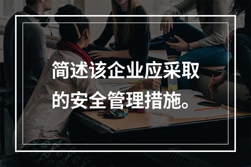 简述该企业应采取的安全管理措施。