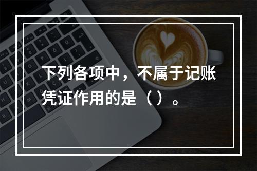 下列各项中，不属于记账凭证作用的是（ ）。