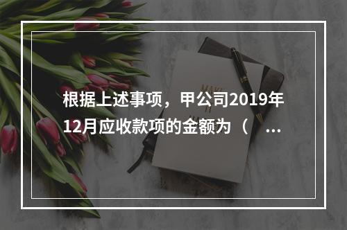 根据上述事项，甲公司2019年12月应收款项的金额为（　　）