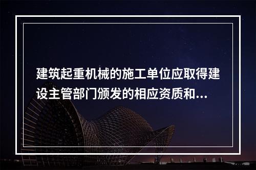 建筑起重机械的施工单位应取得建设主管部门颁发的相应资质和建筑