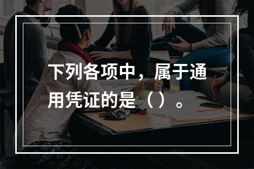 下列各项中，属于通用凭证的是（ ）。