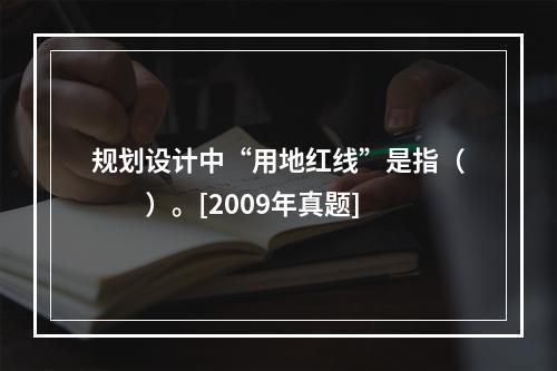 规划设计中“用地红线”是指（　　）。[2009年真题]