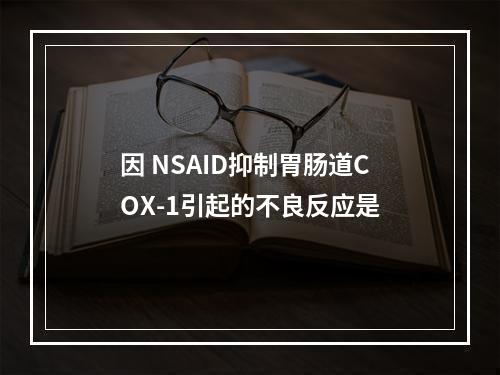 因 NSAID抑制胃肠道COX-1引起的不良反应是