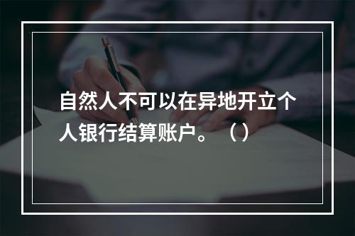 自然人不可以在异地开立个人银行结算账户。（ ）