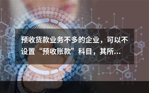 预收货款业务不多的企业，可以不设置“预收账款”科目，其所发生