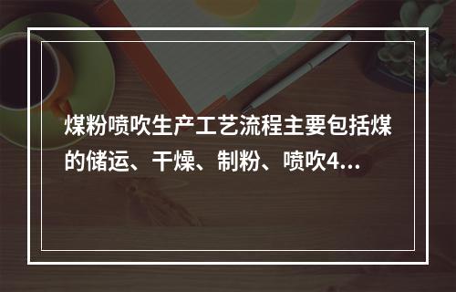 煤粉喷吹生产工艺流程主要包括煤的储运、干燥、制粉、喷吹4个系