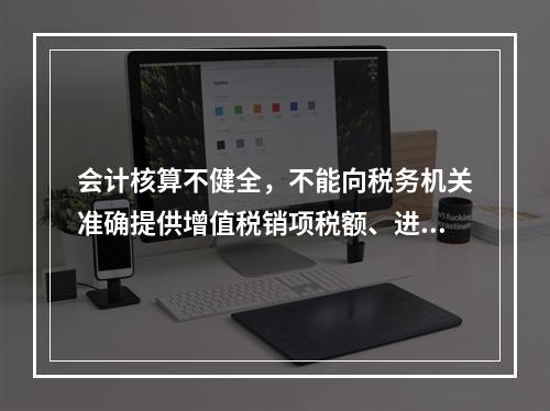 会计核算不健全，不能向税务机关准确提供增值税销项税额、进项税