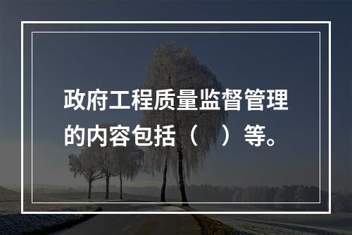 政府工程质量监督管理的内容包括（　）等。