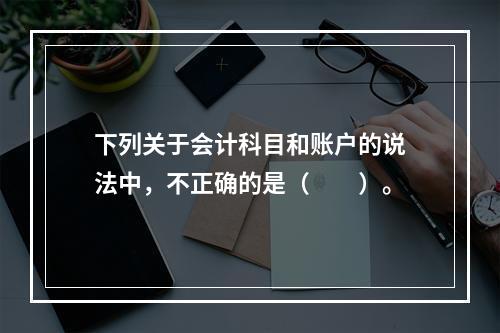 下列关于会计科目和账户的说法中，不正确的是（　　）。