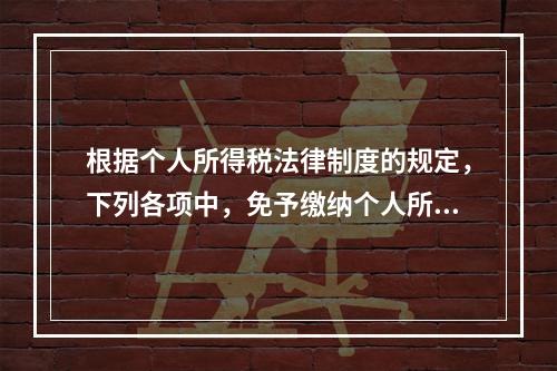 根据个人所得税法律制度的规定，下列各项中，免予缴纳个人所得税