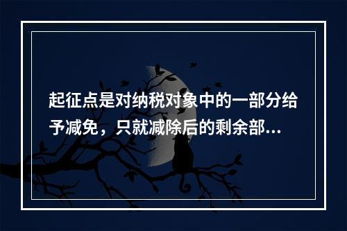 起征点是对纳税对象中的一部分给予减免，只就减除后的剩余部分计