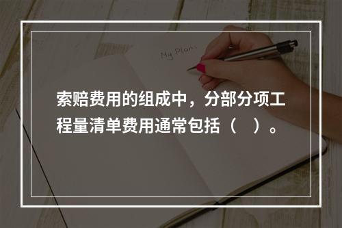 索赔费用的组成中，分部分项工程量清单费用通常包括（　）。