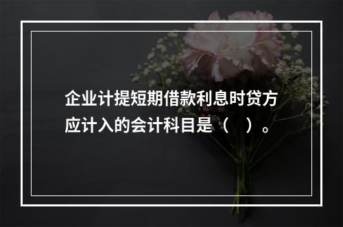 企业计提短期借款利息时贷方应计入的会计科目是（　）。