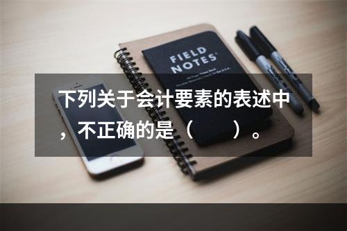 下列关于会计要素的表述中，不正确的是（　　）。