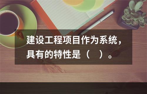 建设工程项目作为系统，具有的特性是（　）。