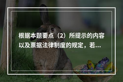 根据本题要点（2）所提示的内容以及票据法律制度的规定，若B企