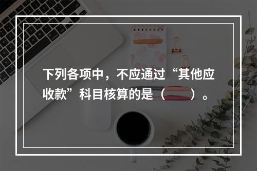 下列各项中，不应通过“其他应收款”科目核算的是（　　）。