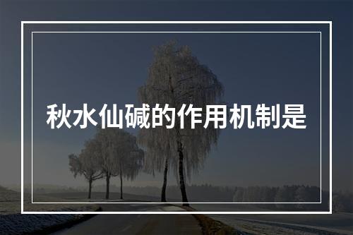 秋水仙碱的作用机制是