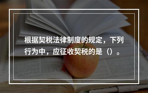 根据契税法律制度的规定，下列行为中，应征收契税的是（）。