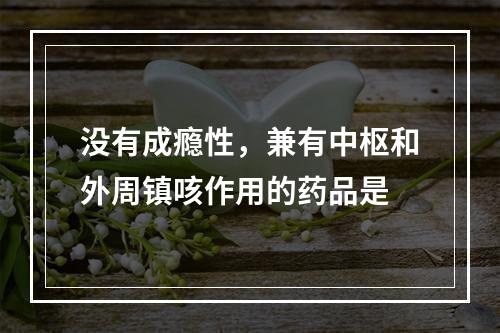 没有成瘾性，兼有中枢和外周镇咳作用的药品是