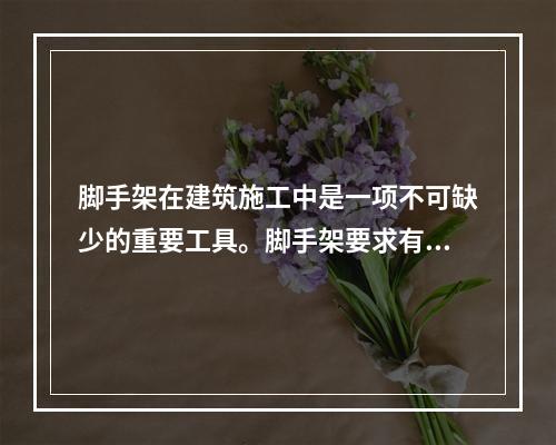 脚手架在建筑施工中是一项不可缺少的重要工具。脚手架要求有足够