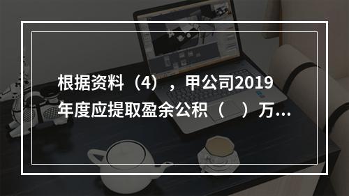 根据资料（4），甲公司2019年度应提取盈余公积（　）万元。