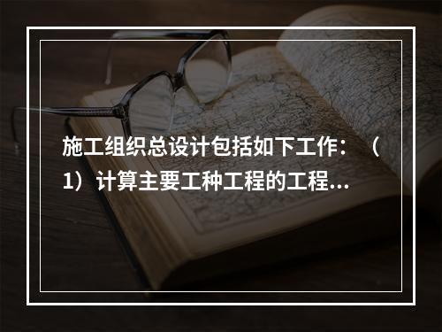 施工组织总设计包括如下工作：（1）计算主要工种工程的工程量；