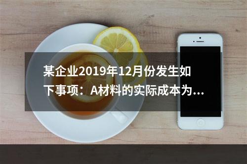 某企业2019年12月份发生如下事项：A材料的实际成本为20