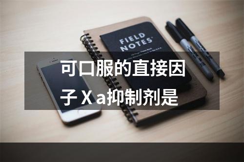 可口服的直接因子Ⅹa抑制剂是