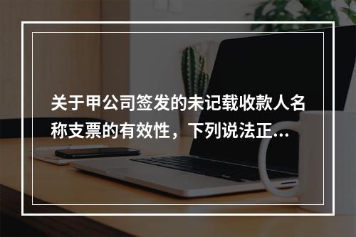 关于甲公司签发的未记载收款人名称支票的有效性，下列说法正确的