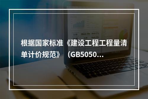 根据国家标准《建设工程工程量清单计价规范》（GB50500－