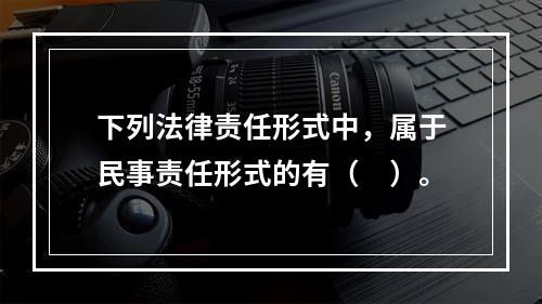 下列法律责任形式中，属于民事责任形式的有（　）。