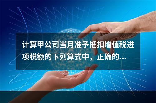 计算甲公司当月准予抵扣增值税进项税额的下列算式中，正确的是（