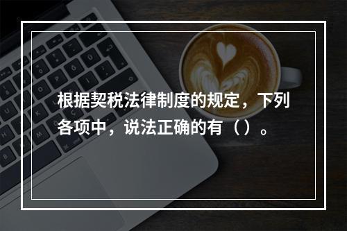 根据契税法律制度的规定，下列各项中，说法正确的有（ ）。