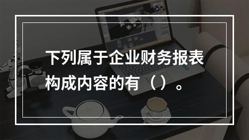 下列属于企业财务报表构成内容的有（ ）。