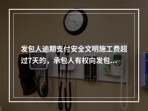 发包人逾期支付安全文明施工费超过7天的，承包人有权向发包人发