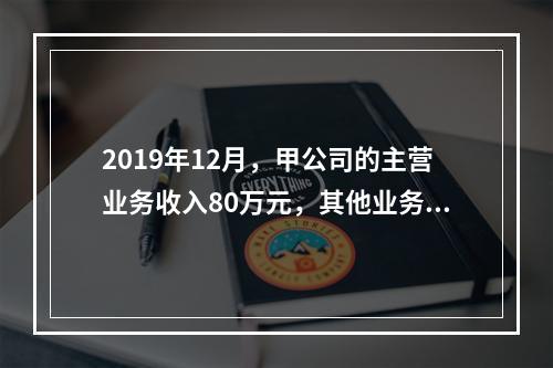 2019年12月，甲公司的主营业务收入80万元，其他业务收入