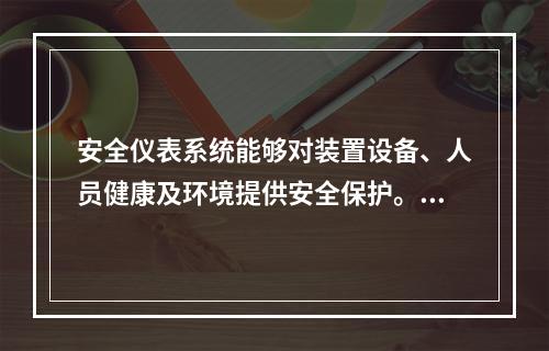 安全仪表系统能够对装置设备、人员健康及环境提供安全保护。下列