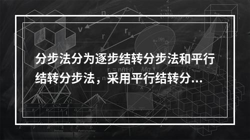 分步法分为逐步结转分步法和平行结转分步法，采用平行结转分步法