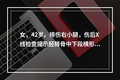 女，42岁。摔伤右小腿，伤后X线检查提示胫腓骨中下段横形骨折