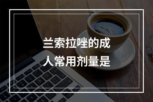 兰索拉唑的成人常用剂量是