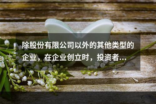 除股份有限公司以外的其他类型的企业，在企业创立时，投资者认缴