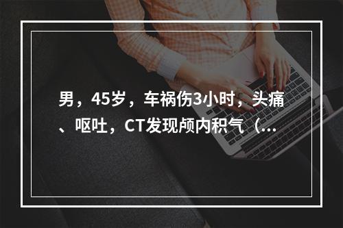 男，45岁，车祸伤3小时，头痛、呕吐，CT发现颅内积气（　　